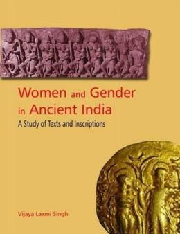 Women and Gender in Ancient India : A Study of Text and Inscription from Mauryan to Early Medieval India