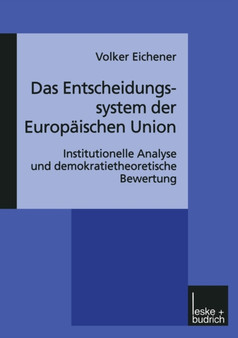 Das Entscheidungssystem der Europaischen Union : Institutionelle Analyse und demokratietheoretische Bewertung