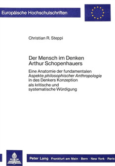 Der Mensch im Denken Arthur Schopenhauers : Eine Anatomie der fundamentalen Aspekte philosophischer Anthropologie in des Denkers Konzeption- als kritische und systematische Wuerdigung