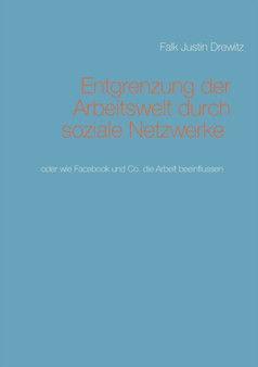 Entgrenzung der Arbeitswelt durch soziale Netzwerke : oder wie Facebook und Co. die Arbeit beeinflussen