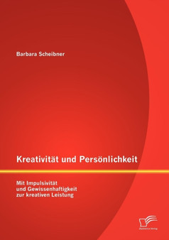 Kreativitat und Persoenlichkeit : Mit Impulsivitat und Gewissenhaftigkeit zur kreativen Leistung