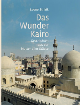 Das Wunder Kairo : Geschichten aus der Mutter aller Stadte
