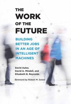 The Work of the Future : Building Better Jobs in an Age of Intelligent Machines