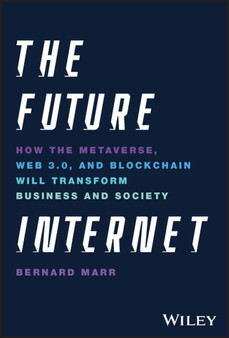 The Future Internet : How the Metaverse, Web 3.0, and Blockchain Will Transform Business and Society