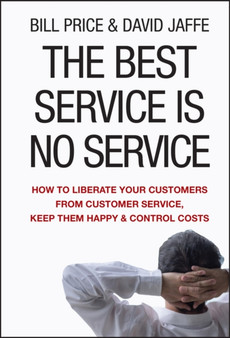 The Best Service is No Service : How to Liberate Your Customers from Customer Service, Keep Them Happy, and Control Costs