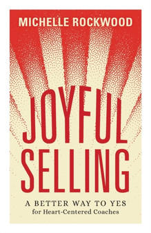 Joyful Selling : A Better Way to Yes for Heart-Centered Coaches