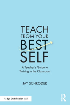 Teach from Your Best Self : A Teacher???s Guide to Thriving in the Classroom
