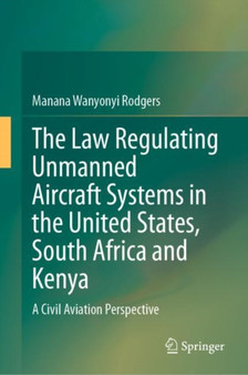 The Law Regulating Unmanned Aircraft Systems in the United States, South Africa and Kenya : A Civil Aviation Perspective