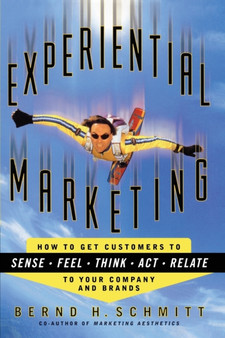 Experiential Marketing : How to Get Customers to Sense, Feel, Think, Act, R