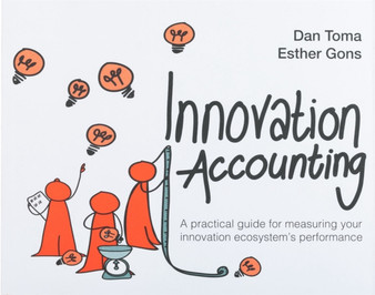 Innovation Accounting : A Practical Guide For Measuring Your Innovation Ecosystem's Performance
