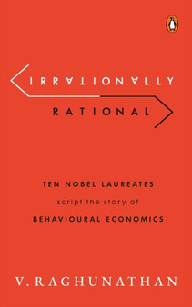 Irrationally Rational : Ten Nobel Laureates Script the Story of Behavioural Economics