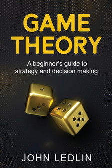 Game Theory : A Beginner's Guide to Strategy and Decision-Making