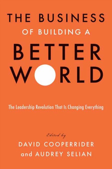 The Business of Building a Better World : The Leadership Revolution That Is Changing Everything??