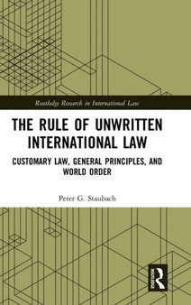 The Rule of Unwritten International Law : Customary Law, General Principles, and World Order