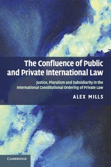 The Confluence of Public and Private International Law : Justice, Pluralism and Subsidiarity in the International Constitutional Ordering of Private Law
