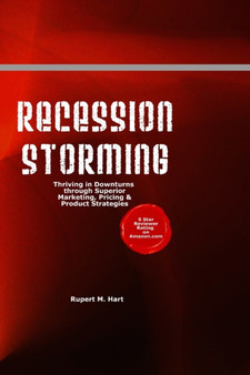 Recession Storming : Thriving In Downturns Through Superior Marketing, Pricing And Product Strategies