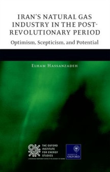 Iran's Natural Gas Industry in the Post-Revolutionary Period : Optimism, Scepticism, and Potential
