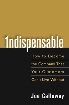 Indispensable : How To Become The Company That Your Customers Can't Live Without