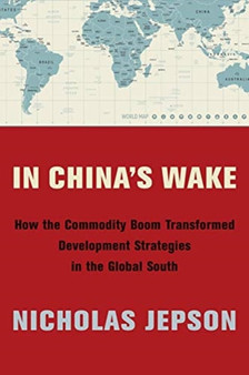 In China's Wake : How the Commodity Boom Transformed Development Strategies in the Global South