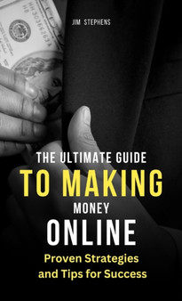 The Ultimate Guide to Making Money Online : Proven Strategies and Tips for Success