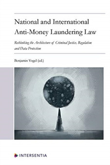 National and International Anti-Money Laundering Law : Developing the Architecture of Criminal Justice, Regulation and Data Protection