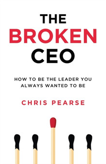 The Broken CEO : How To Be The Leader You Always Wanted To Be