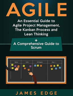 Agile : An Essential Guide to Agile Project Management, The Kanban Process and Lean Thinking + A Comprehensive Guide to Scrum
