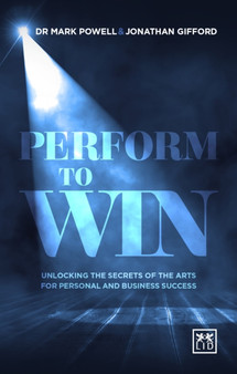 Perform To Win : Unlocking The Secrets of the Arts for Personal and Business Success
