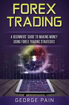 Forex Trading : A Beginners' Guide to making money using Forex Trading Strategies