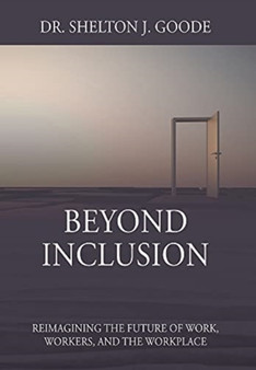 Beyond Inclusion : Reimagining the Future of Work, Workers, and the Workplace
