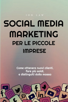 Social Media Marketing per le piccole imprese : Come ottenere nuovi clienti, fare piu soldi, e Distinguiti dalla massa
