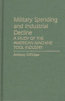 Military Spending and Industrial Decline : A Study of the American Machine Tool Industry