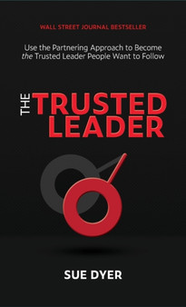 The Trusted Leader : Use the Partnering Approach to Become the Trusted Leader People Want to Follow