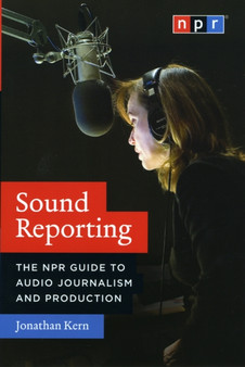 Sound Reporting ??? The NPR Guide to Audio Journalism and Production