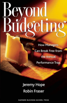 Beyond Budgeting : How Managers Can Break Free from the Annual Performance Trap
