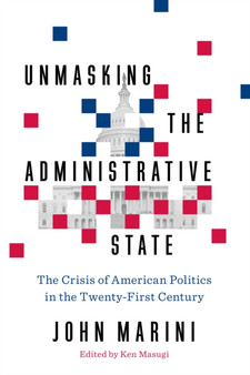 Unmasking the Administrative State : The Crisis of American Politics in the Twenty-First Century