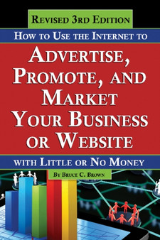 How to Use the Internet to Advertise, Promote & Market Your Business or Website : With Little or No Money