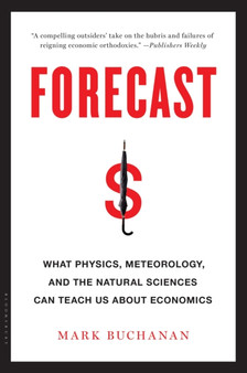 Forecast : What Physics, Meteorology, and the Natural Sciences Can Teach Us About Economics