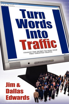 Turn Your Words Into Traffic : Finally! the Secret to Non-Stop Free Targeted Website Traffic