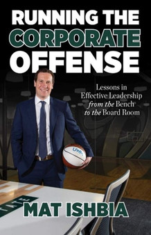 Running the Corporate Offense : Lessons in Effective Leadership from the Bench to the Board Room