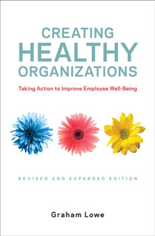 Creating Healthy Organizations : Taking Action to Improve Employee Well-Being, Revised and Expanded Edition