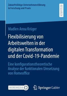 Flexibilisierung von Arbeitswelten in der digitalen Transformation und der Covid-19-Pandemie : Eine konfigurationstheoretische Analyse der funktionalen Umsetzung von Homeoffice