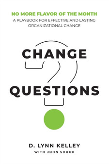 Change Questions : A Playbook for Effective and Lasting Organizational Change