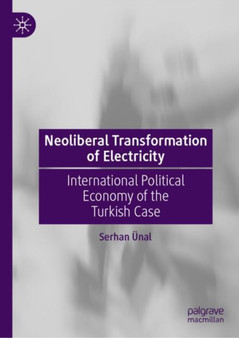 Neoliberal Transformation of Electricity : International Political Economy of the Turkish Case