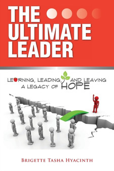 The Ultimate Leader : Learning, Leading and Leaving a Legacy of Hope