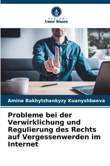 Probleme bei der Verwirklichung und Regulierung des Rechts auf Vergessenwerden im Internet