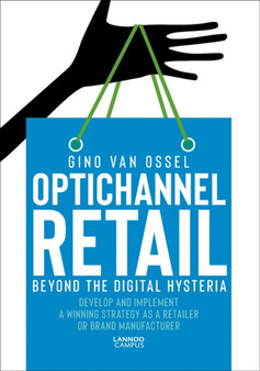 Optichannel Retail. Beyond the Digital Hysteria : Develop and Implement a Winning Strategy as a Retailer or Brand Manufacturer