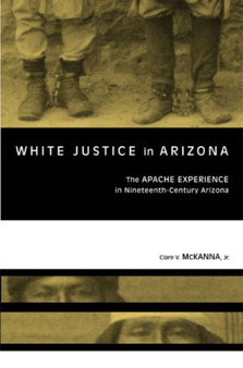 White Justice in Arizona : Apache Murder Trials in the Nineteenth Century