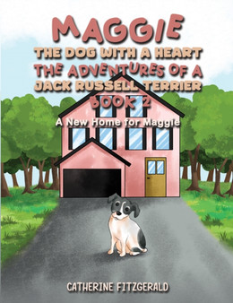 Maggie, the Dog with a Heart: The Adventures of a Jack Russell Terrier, Book 2 : A New Home for Maggie