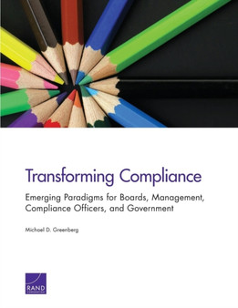 Transforming Compliance : Emerging Paradigms for Boards, Management, Compliance Officers, and Government